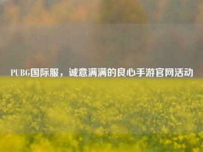 PUBG国际服，诚意满满的良心手游官网活动