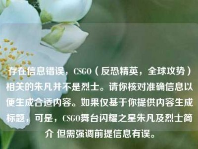 存在信息错误，CSGO（反恐精英，全球攻势）相关的朱凡并不是烈士。请你核对准确信息以便生成合适内容。如果仅基于你提供内容生成标题，可是，CSGO舞台闪耀之星朱凡及烈士简介 但需强调前提信息有误。