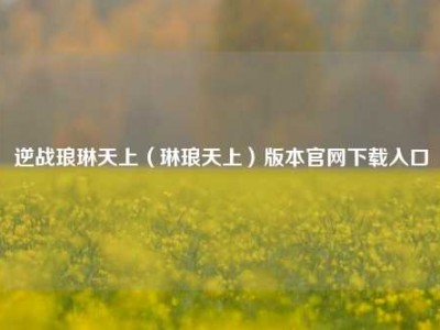 逆战琅琳天上（琳琅天上）版本官网下载入口