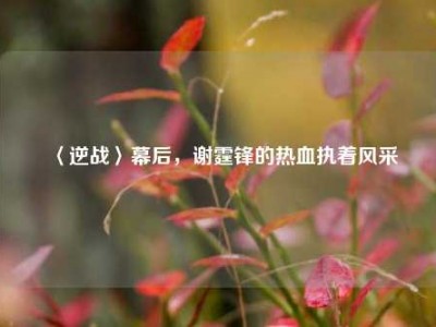〈逆战〉幕后，谢霆锋的热血执着风采