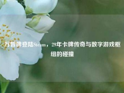 万智牌登陆Steam，29年卡牌传奇与数字游戏枢纽的碰撞