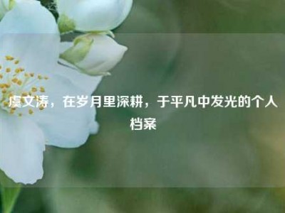 虞文涛，在岁月里深耕，于平凡中发光的个人档案