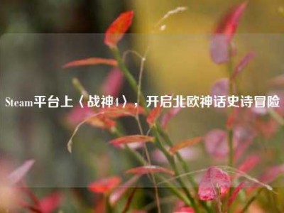 Steam平台上〈战神4〉，开启北欧神话史诗冒险