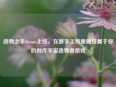 造物之手Steam上线，在数字工坊里握住属于你的创作宇宙造物者游戏