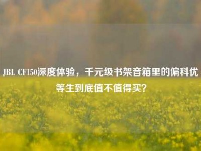 JBL CF150深度体验，千元级书架音箱里的偏科优等生到底值不值得买？