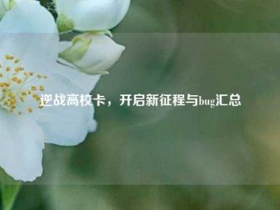 逆战高校卡，开启新征程与bug汇总
