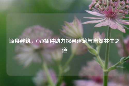 源泉建筑，CAD插件助力探寻建筑与自然共生之道
