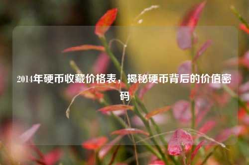 2014年硬币收藏价格表，揭秘硬币背后的价值密码