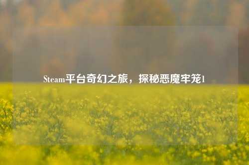 Steam平台奇幻之旅，探秘恶魔牢笼1