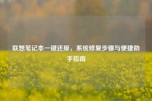 联想笔记本一键还原，系统修复步骤与便捷助手指南