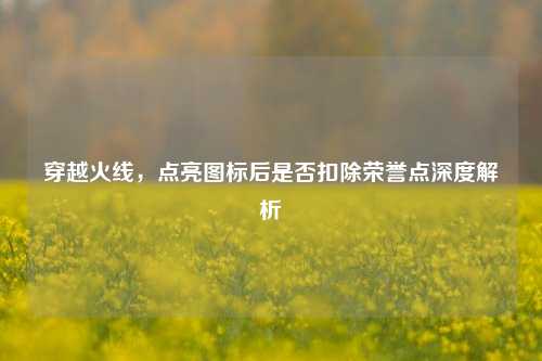 穿越火线，点亮图标后是否扣除荣誉点深度解析
