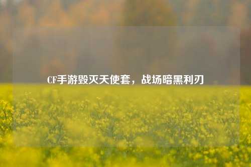 CF手游毁灭天使套，战场暗黑利刃