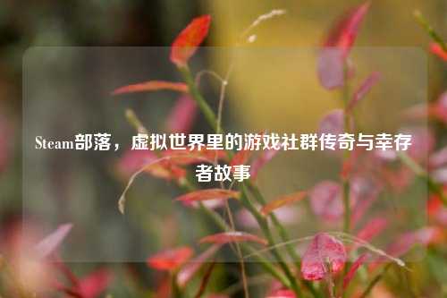 Steam部落，虚拟世界里的游戏社群传奇与幸存者故事
