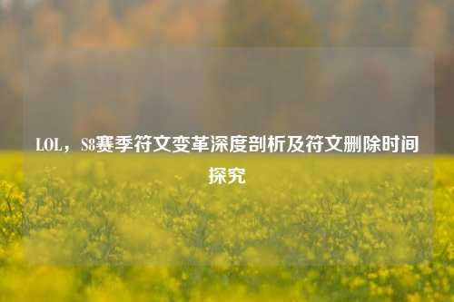 LOL，S8赛季符文变革深度剖析及符文删除时间探究
