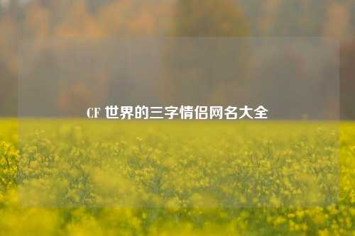 CF 世界的三字情侣网名大全