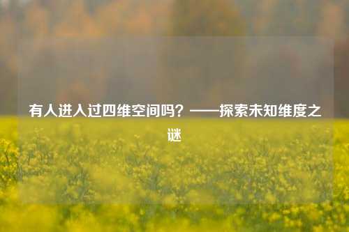 有人进入过四维空间吗？——探索未知维度之谜