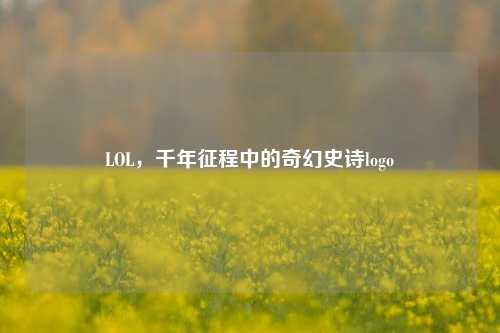 LOL，千年征程中的奇幻史诗logo