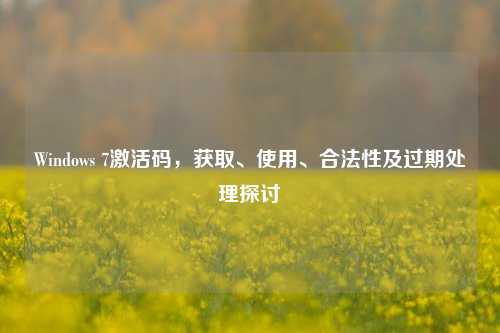 Windows 7激活码，获取、使用、合法性及过期处理探讨