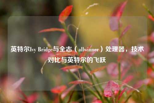 英特尔Ivy Bridge与全志（allwinner）处理器，技术对比与英特尔的飞跃
