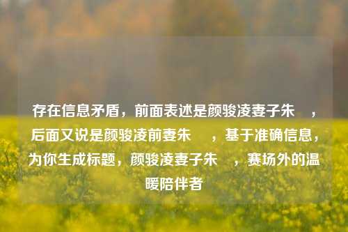 存在信息矛盾，前面表述是颜骏凌妻子朱玥，后面又说是颜骏凌前妻朱玥 ，基于准确信息，为你生成标题，颜骏凌妻子朱玥，赛场外的温暖陪伴者