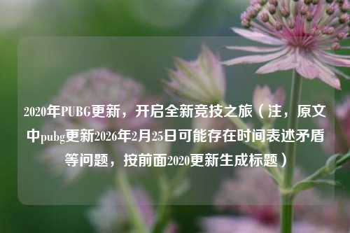 2020年PUBG更新，开启全新竞技之旅（注，原文中pubg更新2026年2月25日可能存在时间表述矛盾等问题，按前面2020更新生成标题）