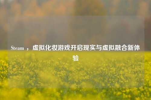 Steam ，虚拟化妆游戏开启现实与虚拟融合新体验