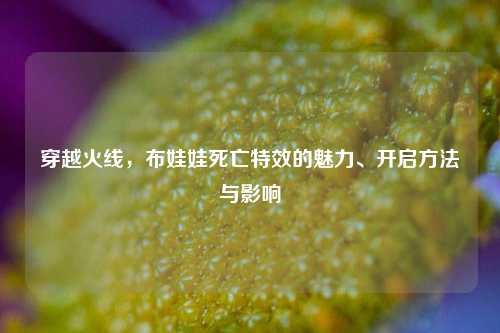 穿越火线,布娃娃死亡特效的魅力、开启方法与影响