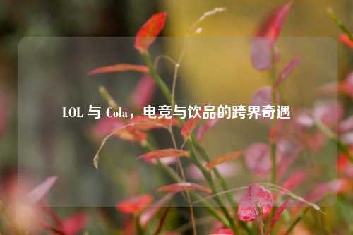LOL 与 Cola,电竞与饮品的跨界奇遇