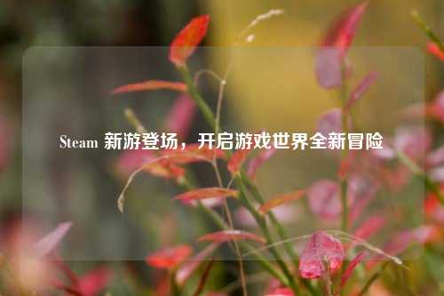 Steam 新游登场，开启游戏世界全新冒险
