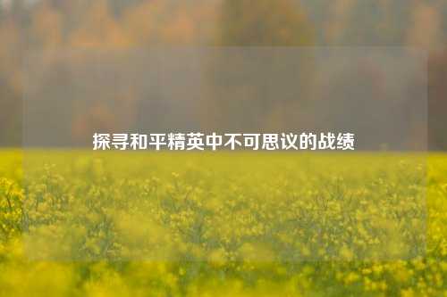 探寻和平精英中不可思议的战绩