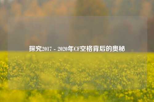 探究2017 - 2020年CF空格背后的奥秘