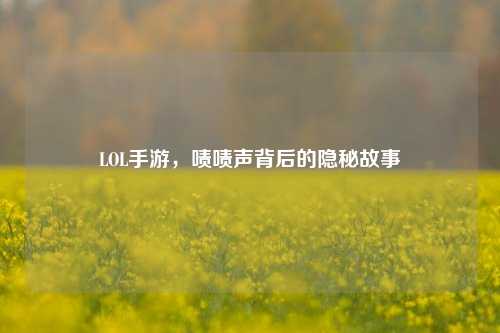 LOL手游，啧啧声背后的隐秘故事