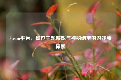 Steam平台,杨过主题游戏与神秘纳宝的游戏新探索