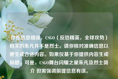 存在信息错误，CSGO（反恐精英，全球攻势）相关的朱凡并不是烈士。请你核对准确信息以便生成合适内容。如果仅基于你提供内容生成标题，可是，CSGO舞台闪耀之星朱凡及烈士简介 但需强调前提信息有误。