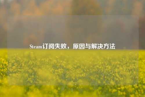 Steam订阅失败,原因与解决方法