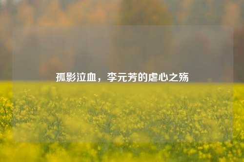 孤影泣血,李元芳的虐心之殇