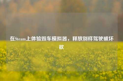 在Steam上体验毁车模拟器,释放别样驾驶破坏欲
