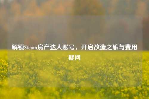 解锁Steam房产达人账号，开启改造之旅与费用疑问