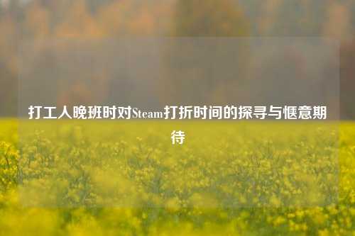 打工人晚班时对Steam打折时间的探寻与惬意期待