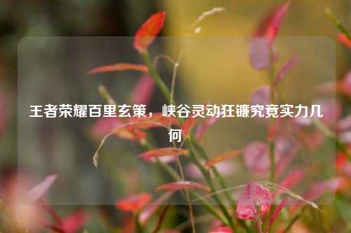 王者荣耀百里玄策,峡谷灵动狂镰究竟实力几何