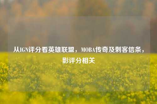 从IGN评分看英雄联盟,MOBA传奇及刺客信条,影评分相关