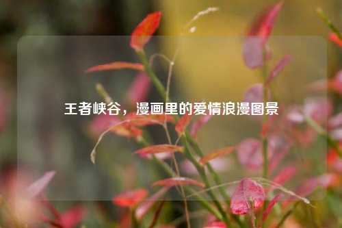 王者峡谷,漫画里的爱情浪漫图景
