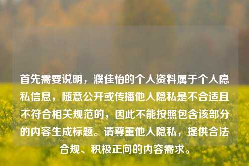 首先需要说明,濮佳怡的个人资料属于个人隐私信息,随意公开或传播他人隐私是不合适且不符合相关规范的,因此不能按照包含该部分的内容生成标题。请尊重他人隐私,提供合法合规、积极正向的内容需求。