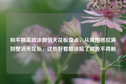 和平精英喷涂颜值天花板盘点,从氛围感拉满到整活天花板,这些好看喷涂贴了就舍不得删