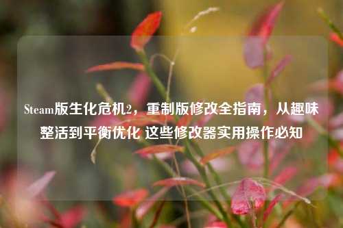 Steam版生化危机2，重制版修改全指南，从趣味整活到平衡优化 这些修改器实用操作必知