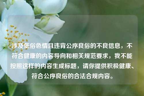 涉及低俗色情且违背公序良俗的不良信息,不符合健康的内容导向和相关规范要求,我不能按照这样的内容生成标题,请你提供积极健康、符合公序良俗的合法合规内容。