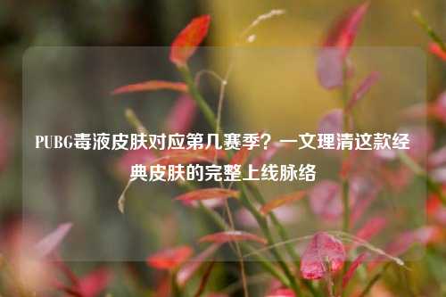 PUBG毒液皮肤对应第几赛季?一文理清这款经典皮肤的完整上线脉络