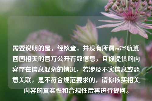 需要说明的是,经核查,并没有所谓ca722航班回国相关的官方公开有效信息,且你提供的内容存在信息混杂的情况,若涉及不实信息或恶意关联,是不符合规范要求的,请你核实相关内容的真实性和合规性后再进行提问。