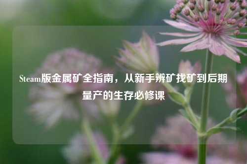Steam版金属矿全指南,从新手辨矿找矿到后期量产的生存必修课
