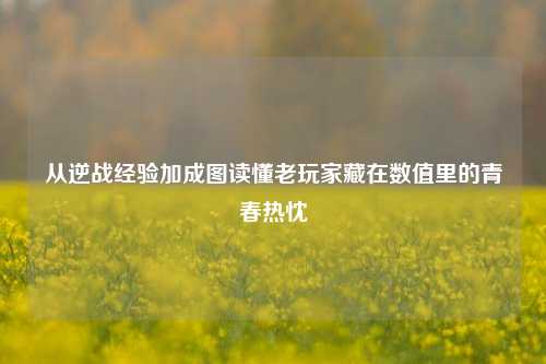 从逆战经验加成图读懂老玩家藏在数值里的青春热忱